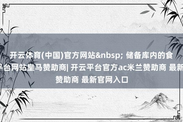 开云体育(中国)官方网站&nbsp; 储备库内的食盐-开云平台网站皇马赞助商| 开云平台官方ac米兰赞助商 最新官网入口