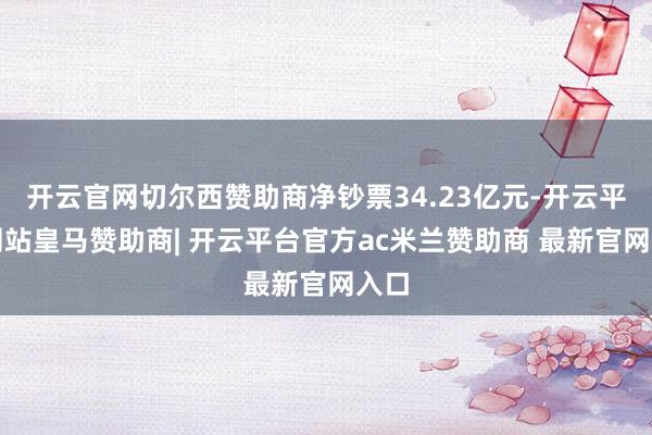 开云官网切尔西赞助商净钞票34.23亿元-开云平台网站皇马赞助商| 开云平台官方ac米兰赞助商 最新官网入口