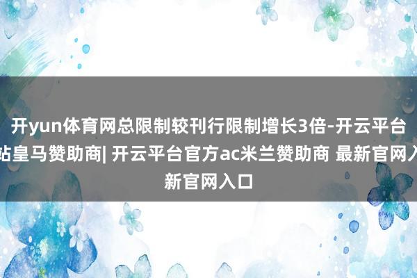 开yun体育网总限制较刊行限制增长3倍-开云平台网站皇马赞助商| 开云平台官方ac米兰赞助商 最新官网入口