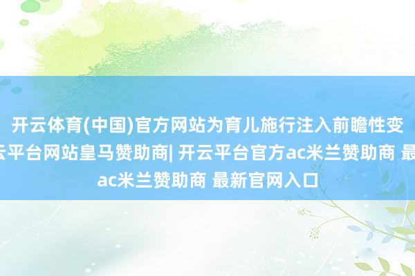 开云体育(中国)官方网站为育儿施行注入前瞻性变革动能-开云平台网站皇马赞助商| 开云平台官方ac米兰赞助商 最新官网入口