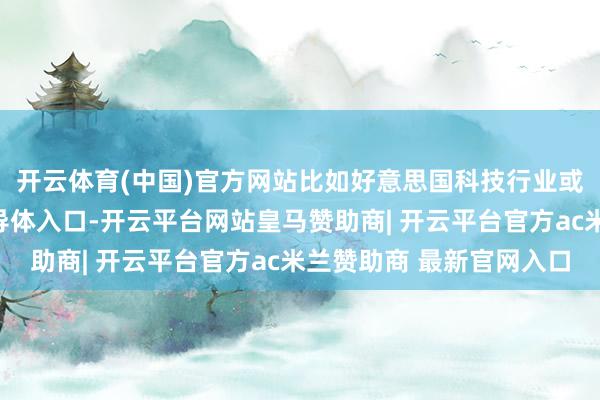 开云体育(中国)官方网站比如好意思国科技行业或加大从中国台湾的半导体入口-开云平台网站皇马赞助商| 开云平台官方ac米兰赞助商 最新官网入口