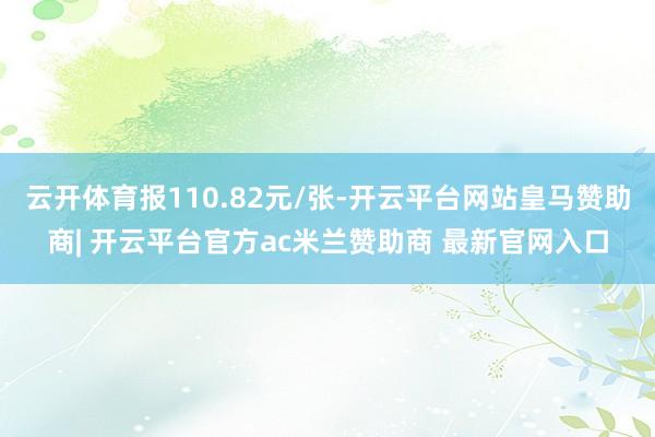 云开体育报110.82元/张-开云平台网站皇马赞助商| 开云平台官方ac米兰赞助商 最新官网入口