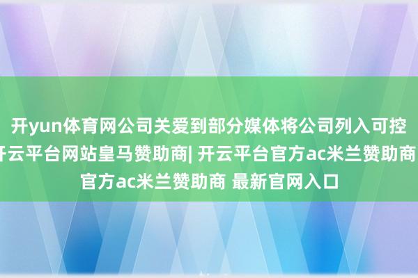 开yun体育网公司关爱到部分媒体将公司列入可控核聚变成见-开云平台网站皇马赞助商| 开云平台官方ac米兰赞助商 最新官网入口