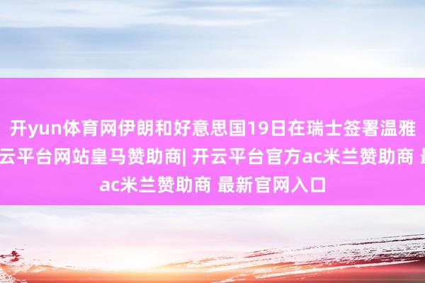 开yun体育网伊朗和好意思国19日在瑞士签署温雅备忘录后-开云平台网站皇马赞助商| 开云平台官方ac米兰赞助商 最新官网入口