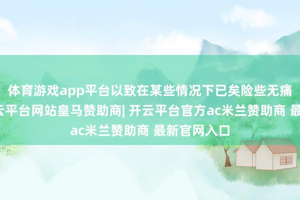 体育游戏app平台以致在某些情况下已矣险些无痛的状态-开云平台网站皇马赞助商| 开云平台官方ac米兰赞助商 最新官网入口