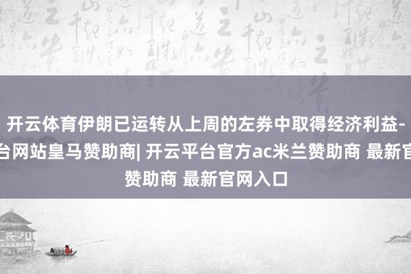 开云体育伊朗已运转从上周的左券中取得经济利益-开云平台网站皇马赞助商| 开云平台官方ac米兰赞助商 最新官网入口