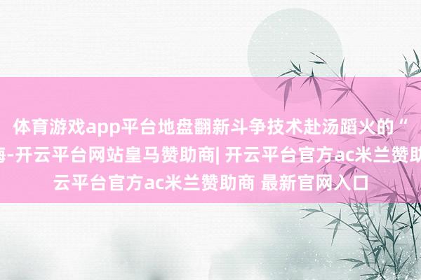 体育游戏app平台地盘翻新斗争技术赴汤蹈火的“党的犬子”李玉梅-开云平台网站皇马赞助商| 开云平台官方ac米兰赞助商 最新官网入口