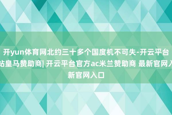 开yun体育网北约三十多个国度机不可失-开云平台网站皇马赞助商| 开云平台官方ac米兰赞助商 最新官网入口