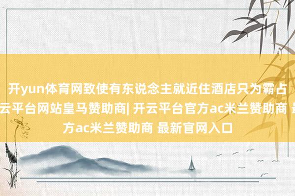 开yun体育网致使有东说念主就近住酒店只为霸占首批号源-开云平台网站皇马赞助商| 开云平台官方ac米兰赞助商 最新官网入口