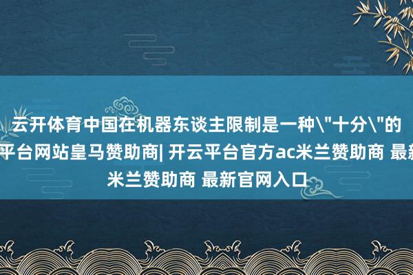云开体育中国在机器东谈主限制是一种