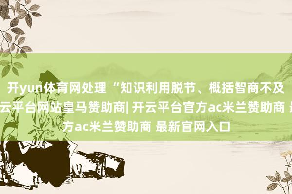 开yun体育网处理 “知识利用脱节、概括智商不及” 的问题-开云平台网站皇马赞助商| 开云平台官方ac米兰赞助商 最新官网入口