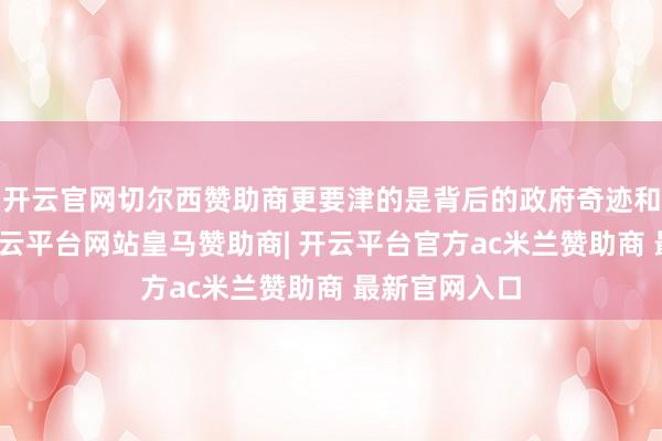 开云官网切尔西赞助商更要津的是背后的政府奇迹和城市丹心-开云平台网站皇马赞助商| 开云平台官方ac米兰赞助商 最新官网入口