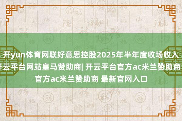 开yun体育网联好意思控股2025年半年度收场收入18.98亿元-开云平台网站皇马赞助商| 开云平台官方ac米兰赞助商 最新官网入口