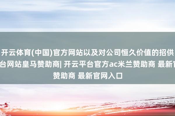 开云体育(中国)官方网站以及对公司恒久价值的招供-开云平台网站皇马赞助商| 开云平台官方ac米兰赞助商 最新官网入口