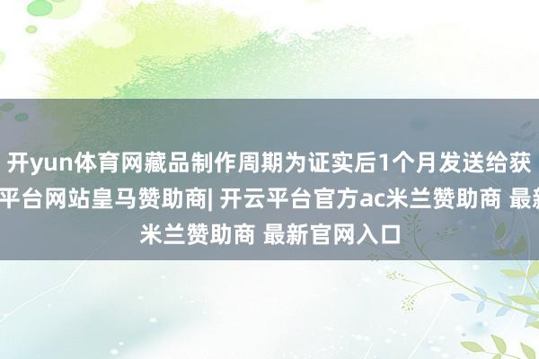 开yun体育网藏品制作周期为证实后1个月发送给获奖者-开云平台网站皇马赞助商| 开云平台官方ac米兰赞助商 最新官网入口