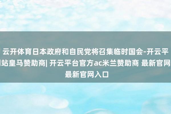 云开体育日本政府和自民党将召集临时国会-开云平台网站皇马赞助商| 开云平台官方ac米兰赞助商 最新官网入口