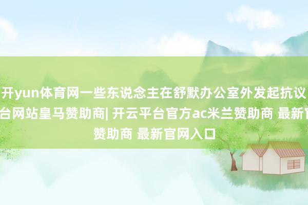 开yun体育网一些东说念主在舒默办公室外发起抗议-开云平台网站皇马赞助商| 开云平台官方ac米兰赞助商 最新官网入口