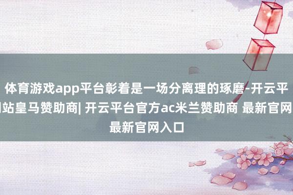 体育游戏app平台彰着是一场分离理的琢磨-开云平台网站皇马赞助商| 开云平台官方ac米兰赞助商 最新官网入口