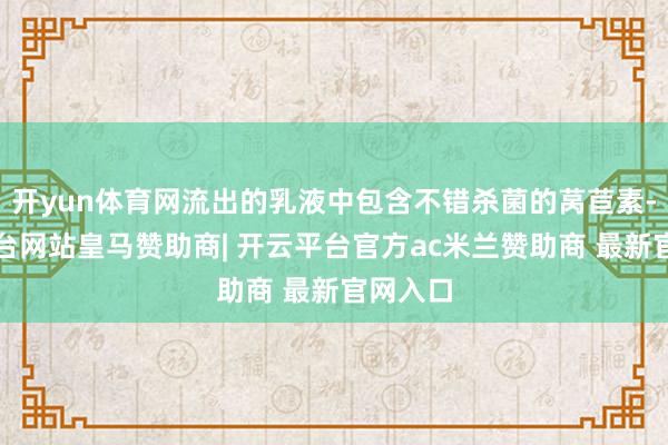 开yun体育网流出的乳液中包含不错杀菌的莴苣素-开云平台网站皇马赞助商| 开云平台官方ac米兰赞助商 最新官网入口