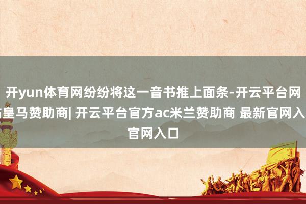 开yun体育网纷纷将这一音书推上面条-开云平台网站皇马赞助商| 开云平台官方ac米兰赞助商 最新官网入口
