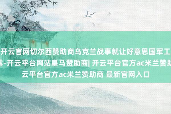 开云官网切尔西赞助商乌克兰战事就让好意思国军工的脆弱性内情毕露-开云平台网站皇马赞助商| 开云平台官方ac米兰赞助商 最新官网入口