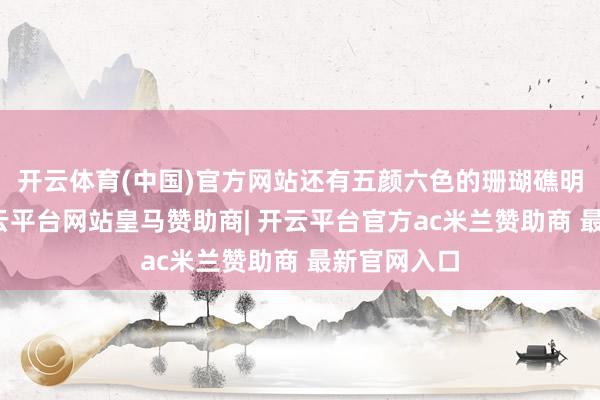 开云体育(中国)官方网站还有五颜六色的珊瑚礁明晰可见-开云平台网站皇马赞助商| 开云平台官方ac米兰赞助商 最新官网入口